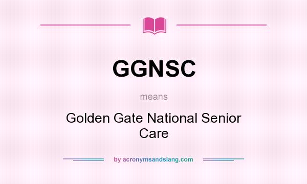 What does GGNSC mean? It stands for Golden Gate National Senior Care