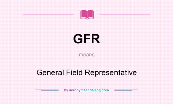 What does GFR mean? It stands for General Field Representative