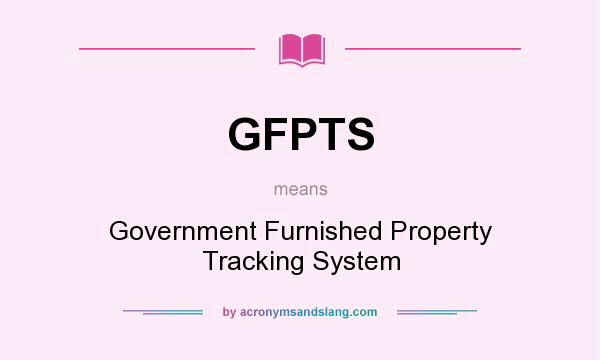 What does GFPTS mean? It stands for Government Furnished Property Tracking System