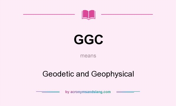 What does GGC mean? It stands for Geodetic and Geophysical