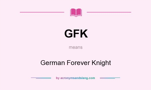 What does GFK mean? It stands for German Forever Knight