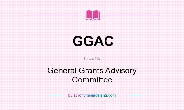 What does GGAC mean? It stands for General Grants Advisory Committee