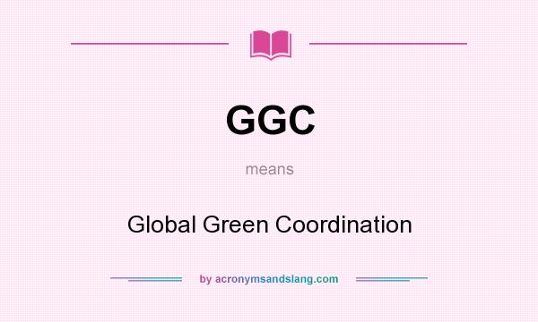 What does GGC mean? It stands for Global Green Coordination