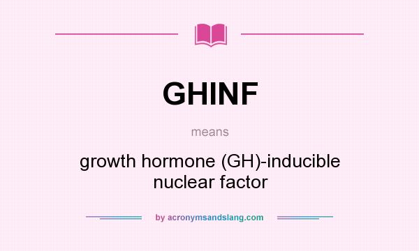 What does GHINF mean? It stands for growth hormone (GH)-inducible nuclear factor