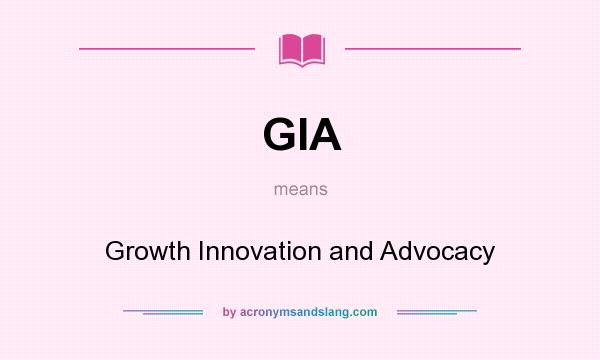 What does GIA mean? It stands for Growth Innovation and Advocacy