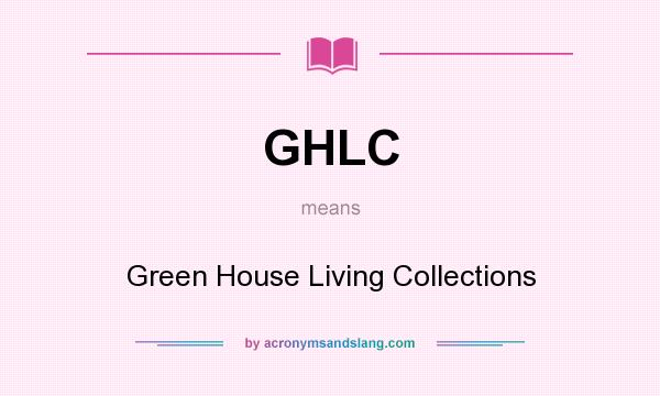 What does GHLC mean? It stands for Green House Living Collections