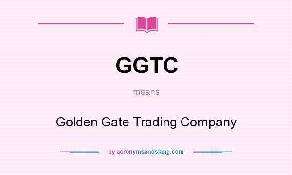 What does GGTC mean? It stands for Golden Gate Trading Company