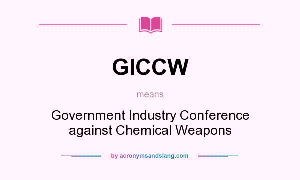 What does GICCW mean? It stands for Government Industry Conference against Chemical Weapons