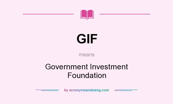 What does GIF mean? It stands for Government Investment Foundation