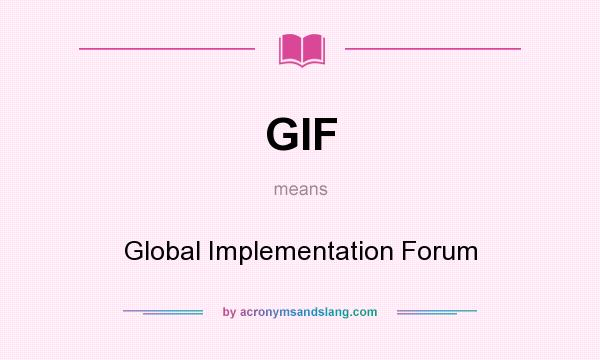 What does GIF mean? It stands for Global Implementation Forum