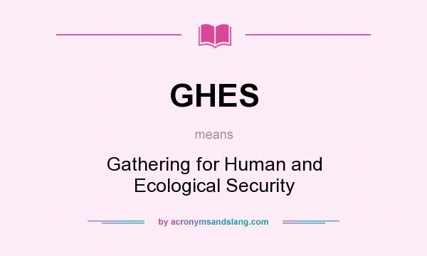 What does GHES mean? It stands for Gathering for Human and Ecological Security