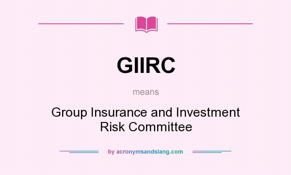 What does GIIRC mean? It stands for Group Insurance and Investment Risk Committee