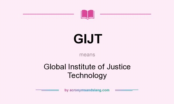 What does GIJT mean? It stands for Global Institute of Justice Technology