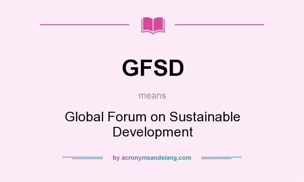 What does GFSD mean? It stands for Global Forum on Sustainable Development