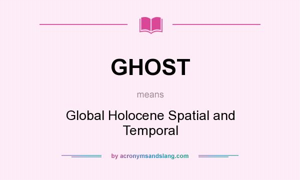 What does GHOST mean? It stands for Global Holocene Spatial and Temporal
