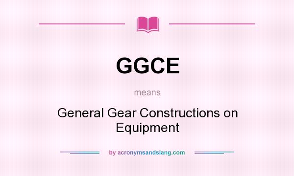 What does GGCE mean? It stands for General Gear Constructions on Equipment