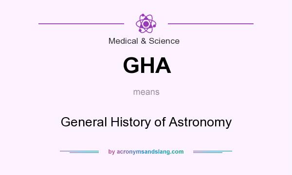 What does GHA mean? It stands for General History of Astronomy
