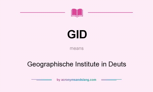 What does GID mean? It stands for Geographische Institute in Deuts