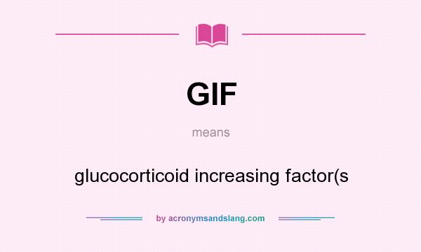 What does GIF mean? It stands for glucocorticoid increasing factor(s