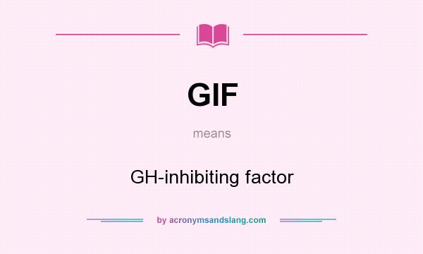 What does GIF mean? It stands for GH-inhibiting factor