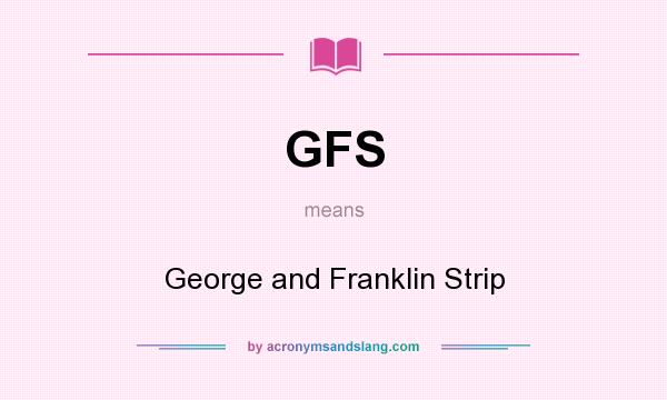 What does GFS mean? It stands for George and Franklin Strip