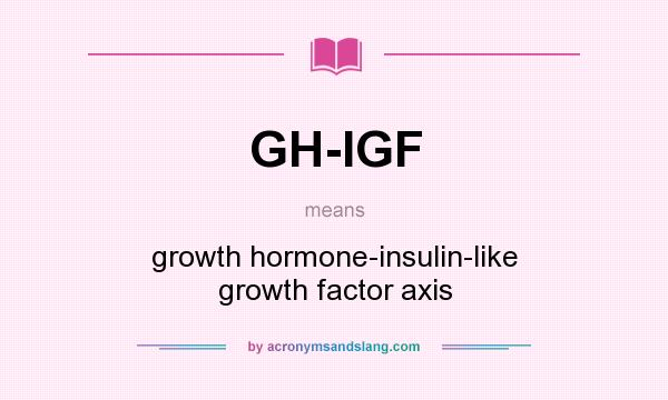 What does GH-IGF mean? It stands for growth hormone-insulin-like growth factor axis