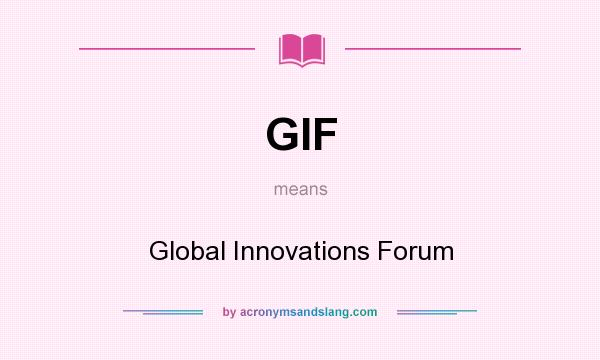 What does GIF mean? It stands for Global Innovations Forum