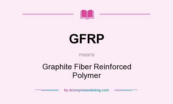 What does GFRP mean? It stands for Graphite Fiber Reinforced Polymer