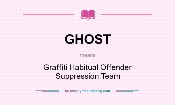 What does GHOST mean? It stands for Graffiti Habitual Offender Suppression Team