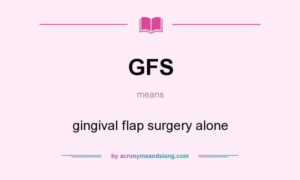 What does GFS mean? It stands for gingival flap surgery alone