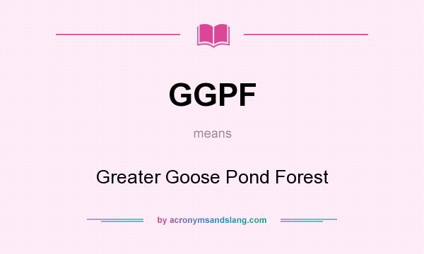 What does GGPF mean? It stands for Greater Goose Pond Forest