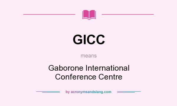 What does GICC mean? It stands for Gaborone International Conference Centre