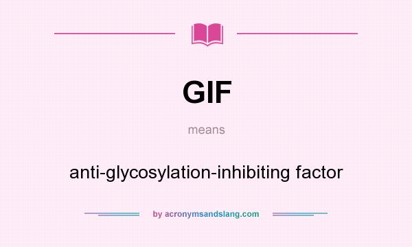 What does GIF mean? It stands for anti-glycosylation-inhibiting factor