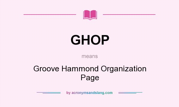 What does GHOP mean? It stands for Groove Hammond Organization Page