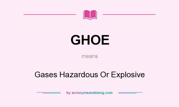 What does GHOE mean? It stands for Gases Hazardous Or Explosive