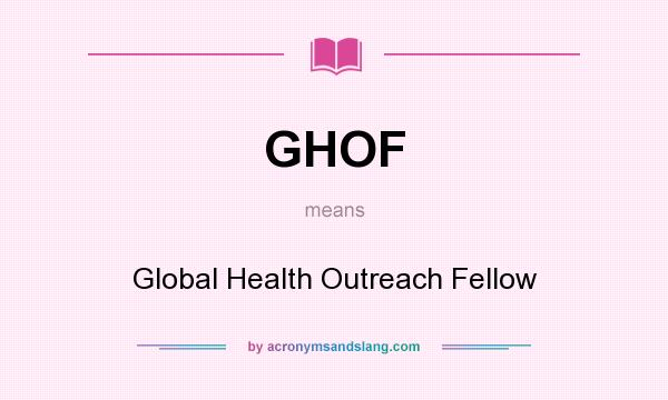 What does GHOF mean? It stands for Global Health Outreach Fellow