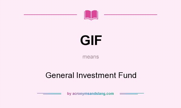 What does GIF mean? It stands for General Investment Fund