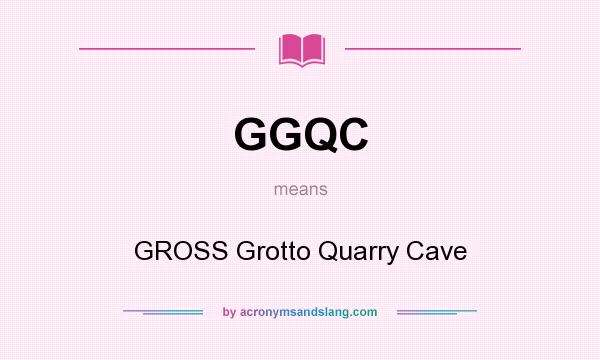 What does GGQC mean? It stands for GROSS Grotto Quarry Cave