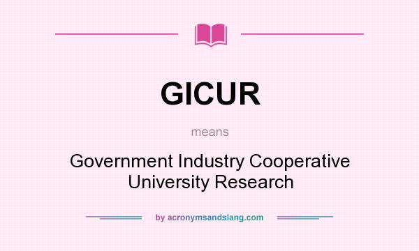 What does GICUR mean? It stands for Government Industry Cooperative University Research