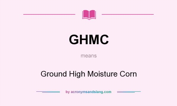 What does GHMC mean? It stands for Ground High Moisture Corn