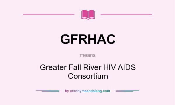 What does GFRHAC mean? It stands for Greater Fall River HIV AIDS Consortium