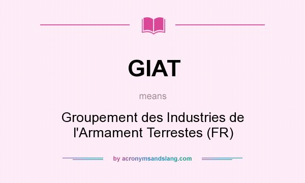 What does GIAT mean? It stands for Groupement des Industries de l`Armament Terrestes (FR)