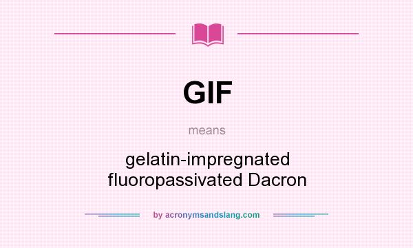 What does GIF mean? It stands for gelatin-impregnated fluoropassivated Dacron
