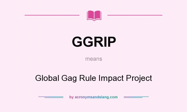 What does GGRIP mean? It stands for Global Gag Rule Impact Project