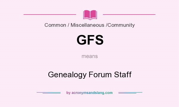 What does GFS mean? It stands for Genealogy Forum Staff