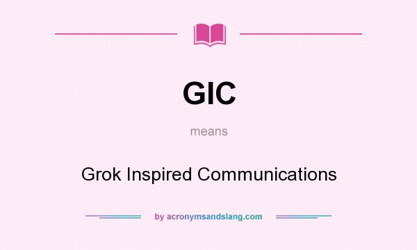 What does GIC mean? It stands for Grok Inspired Communications