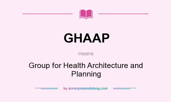 What does GHAAP mean? It stands for Group for Health Architecture and Planning