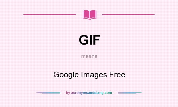 What does GIF mean? It stands for Google Images Free