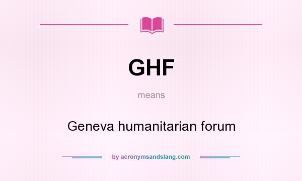 What does GHF mean? It stands for Geneva humanitarian forum