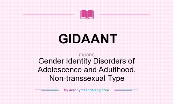 What does GIDAANT mean? It stands for Gender Identity Disorders of Adolescence and Adulthood, Non-transsexual Type